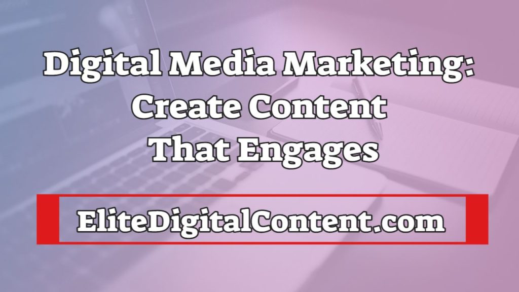 Digital Media Marketing Create Content That Engages